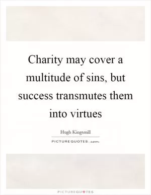 Charity may cover a multitude of sins, but success transmutes them into virtues Picture Quote #1