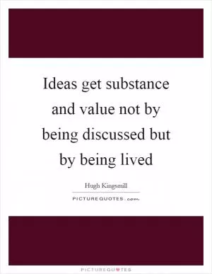 Ideas get substance and value not by being discussed but by being lived Picture Quote #1