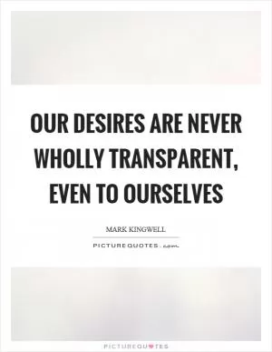 Our desires are never wholly transparent, even to ourselves Picture Quote #1