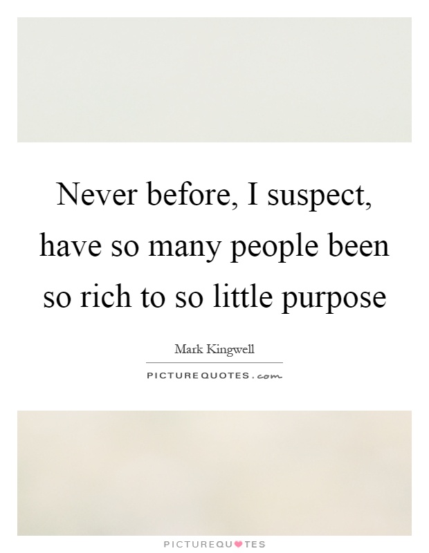 Never before, I suspect, have so many people been so rich to so little purpose Picture Quote #1