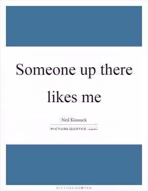 Someone up there likes me Picture Quote #1