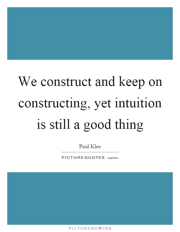 We construct and keep on constructing, yet intuition is still a good thing Picture Quote #1