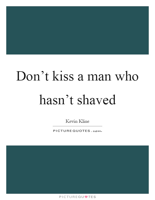 Don't kiss a man who hasn't shaved Picture Quote #1