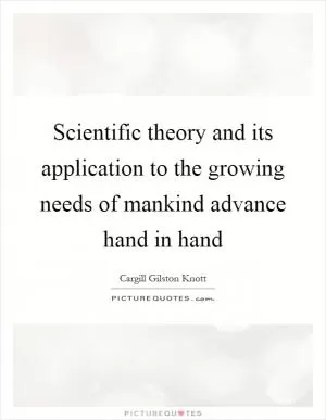 Scientific theory and its application to the growing needs of mankind advance hand in hand Picture Quote #1