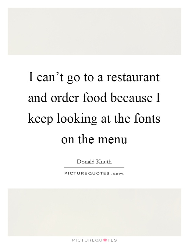 I can't go to a restaurant and order food because I keep looking at the fonts on the menu Picture Quote #1