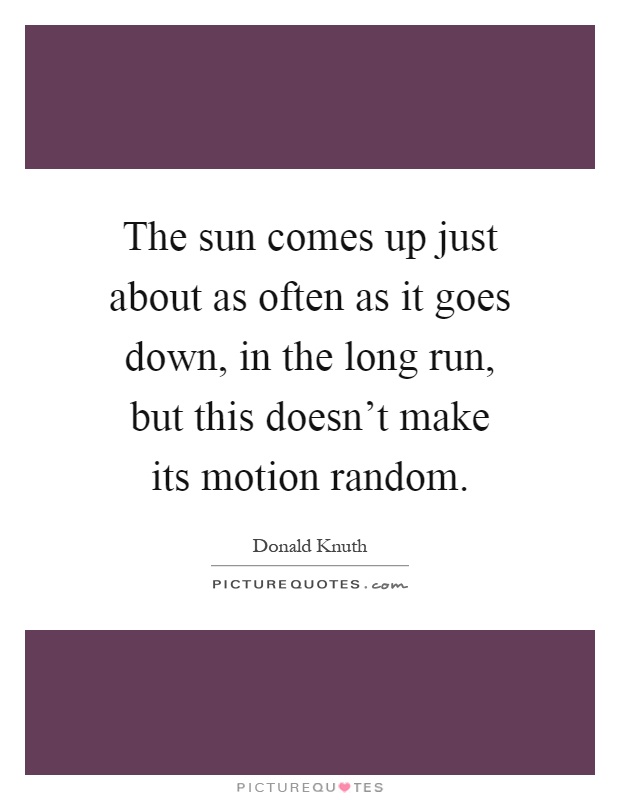 The sun comes up just about as often as it goes down, in the long run, but this doesn't make its motion random Picture Quote #1
