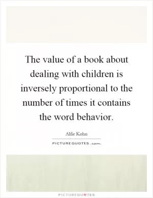 The value of a book about dealing with children is inversely proportional to the number of times it contains the word behavior Picture Quote #1