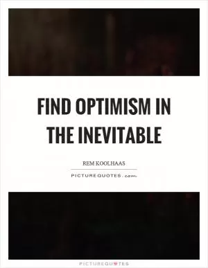 Find optimism in the inevitable Picture Quote #1