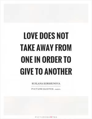 Love does not take away from one in order to give to another Picture Quote #1