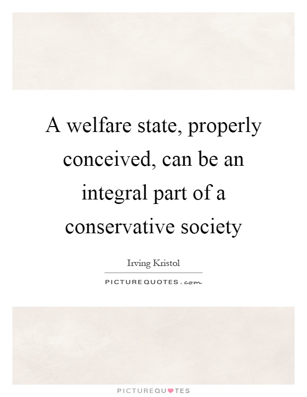 A welfare state, properly conceived, can be an integral part of a conservative society Picture Quote #1