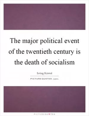 The major political event of the twentieth century is the death of socialism Picture Quote #1