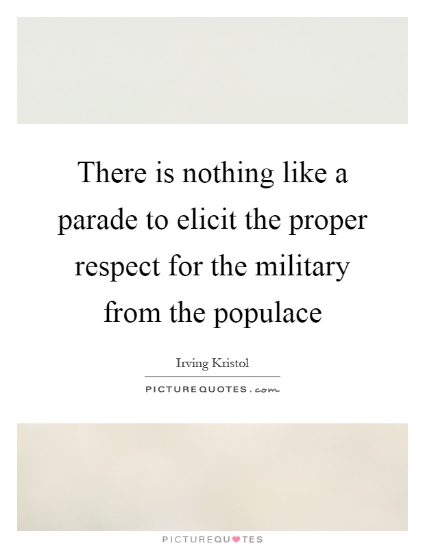 There is nothing like a parade to elicit the proper respect for the military from the populace Picture Quote #1
