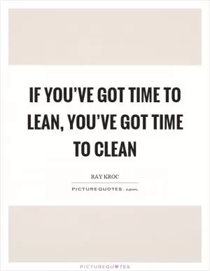 If you’ve got time to lean, you’ve got time to clean Picture Quote #1