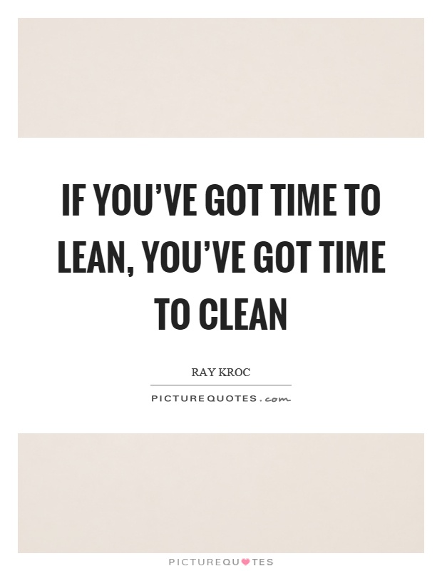If you've got time to lean, you've got time to clean Picture Quote #1