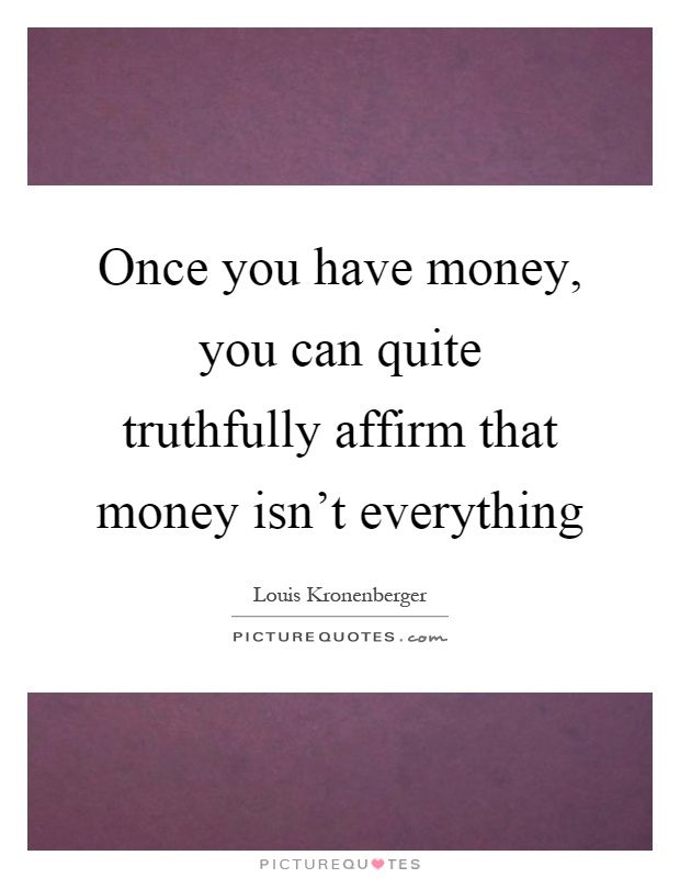 Once you have money, you can quite truthfully affirm that money isn't everything Picture Quote #1