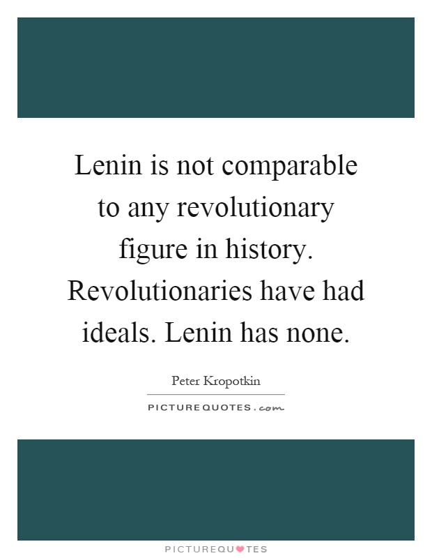 Lenin is not comparable to any revolutionary figure in history. Revolutionaries have had ideals. Lenin has none Picture Quote #1