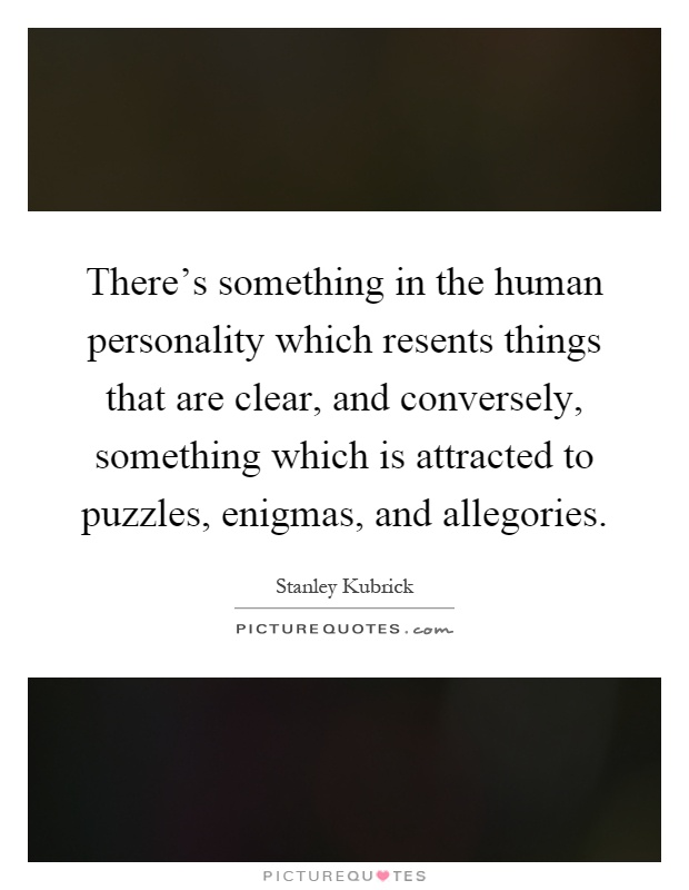 There's something in the human personality which resents things that are clear, and conversely, something which is attracted to puzzles, enigmas, and allegories Picture Quote #1