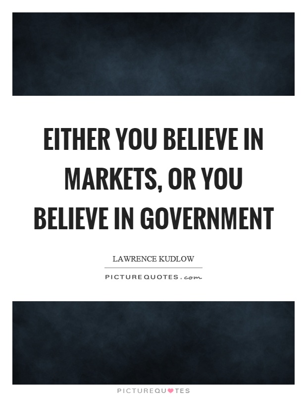 Either you believe in markets, or you believe in government Picture Quote #1