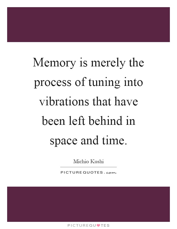 Memory is merely the process of tuning into vibrations that have been left behind in space and time Picture Quote #1