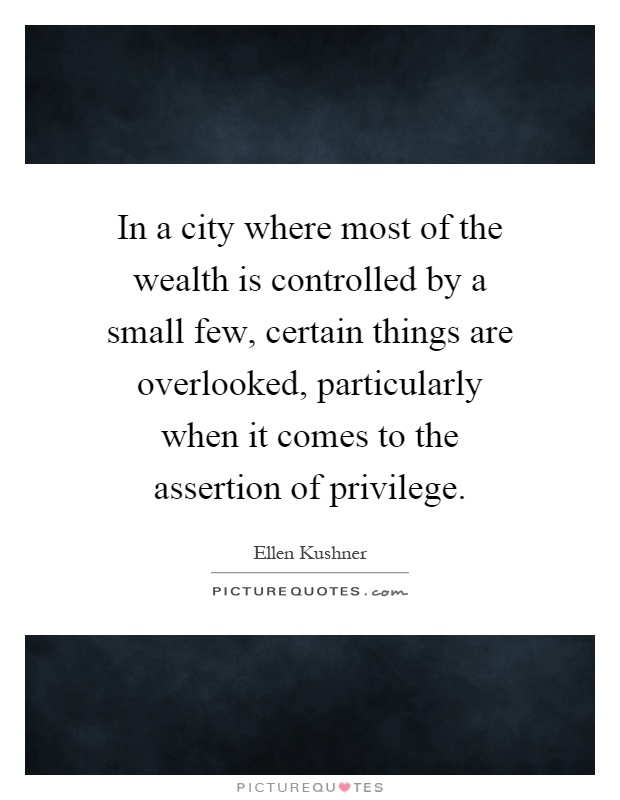 In a city where most of the wealth is controlled by a small few, certain things are overlooked, particularly when it comes to the assertion of privilege Picture Quote #1