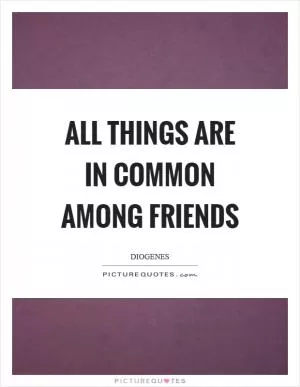 All things are in common among friends Picture Quote #1