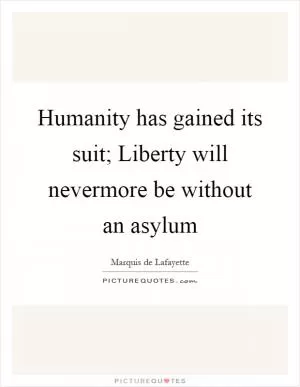 Humanity has gained its suit; Liberty will nevermore be without an asylum Picture Quote #1