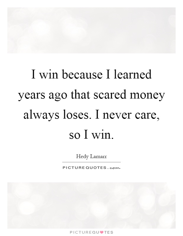 I win because I learned years ago that scared money always loses. I never care, so I win Picture Quote #1