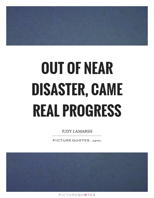 Out of near disaster, came real progress Picture Quote #1