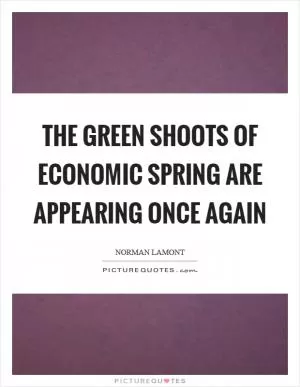 The green shoots of economic spring are appearing once again Picture Quote #1