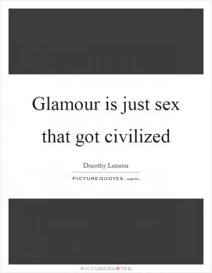 Glamour is just sex that got civilized Picture Quote #1