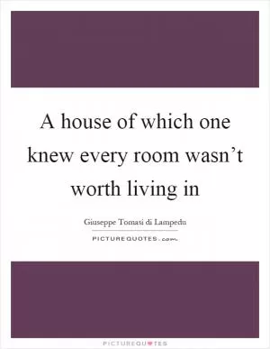 A house of which one knew every room wasn’t worth living in Picture Quote #1
