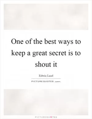 One of the best ways to keep a great secret is to shout it Picture Quote #1