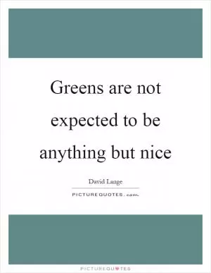 Greens are not expected to be anything but nice Picture Quote #1
