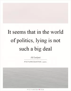 It seems that in the world of politics, lying is not such a big deal Picture Quote #1