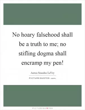 No hoary falsehood shall be a truth to me; no stifling dogma shall encramp my pen! Picture Quote #1