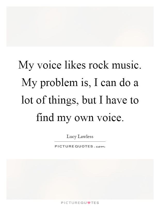 My voice likes rock music. My problem is, I can do a lot of things, but I have to find my own voice Picture Quote #1