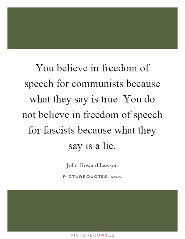 You believe in freedom of speech for communists because what they say is true. You do not believe in freedom of speech for fascists because what they say is a lie Picture Quote #1