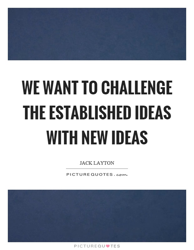 We want to challenge the established ideas with new ideas Picture Quote #1