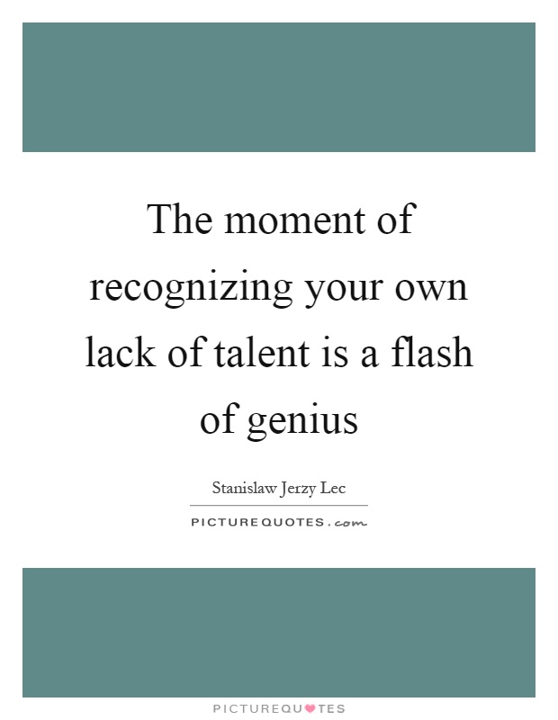 The moment of recognizing your own lack of talent is a flash of genius Picture Quote #1
