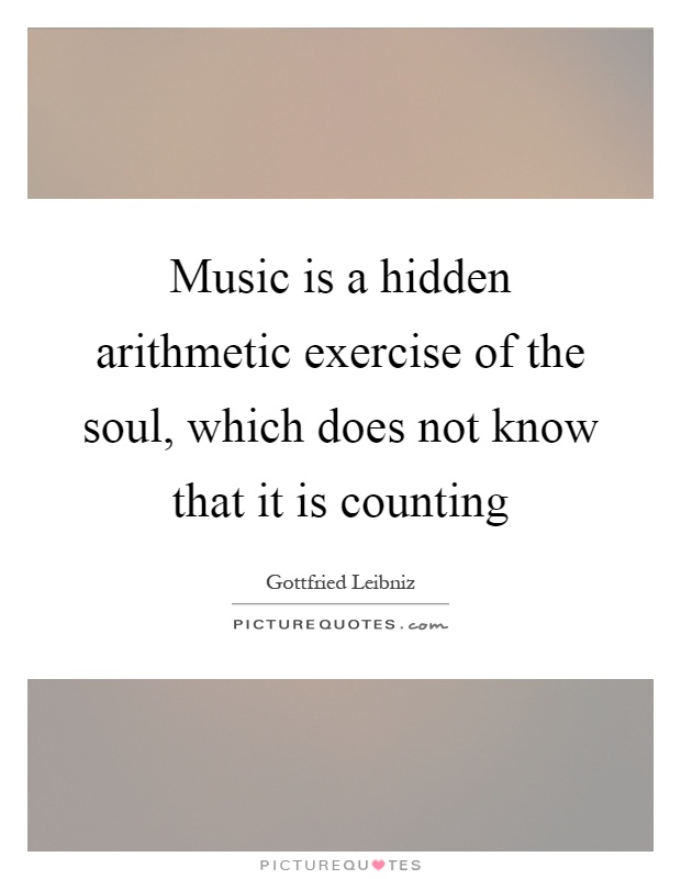 Music is a hidden arithmetic exercise of the soul, which does not know that it is counting Picture Quote #1