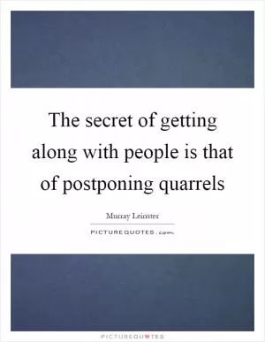 The secret of getting along with people is that of postponing quarrels Picture Quote #1