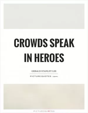 Crowds speak in heroes Picture Quote #1