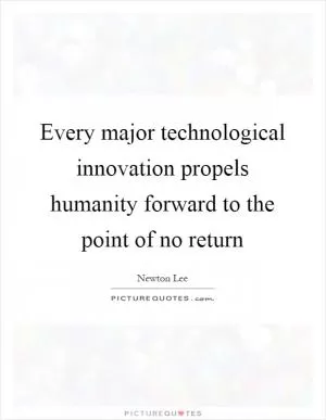 Every major technological innovation propels humanity forward to the point of no return Picture Quote #1