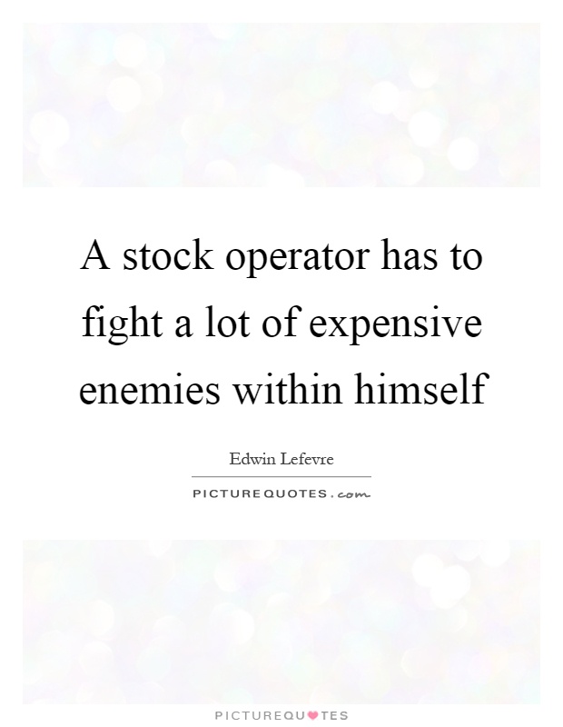 A stock operator has to fight a lot of expensive enemies within himself Picture Quote #1