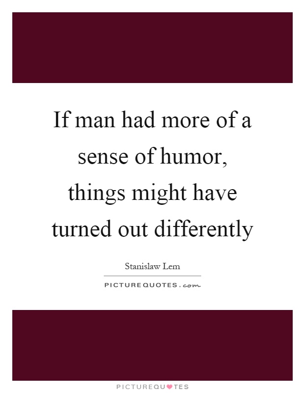 If man had more of a sense of humor, things might have turned out differently Picture Quote #1