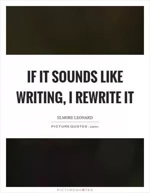 If it sounds like writing, I rewrite it Picture Quote #1