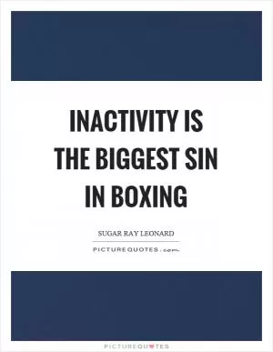 Inactivity is the biggest sin in boxing Picture Quote #1