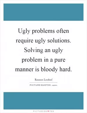 Ugly problems often require ugly solutions. Solving an ugly problem in a pure manner is bloody hard Picture Quote #1