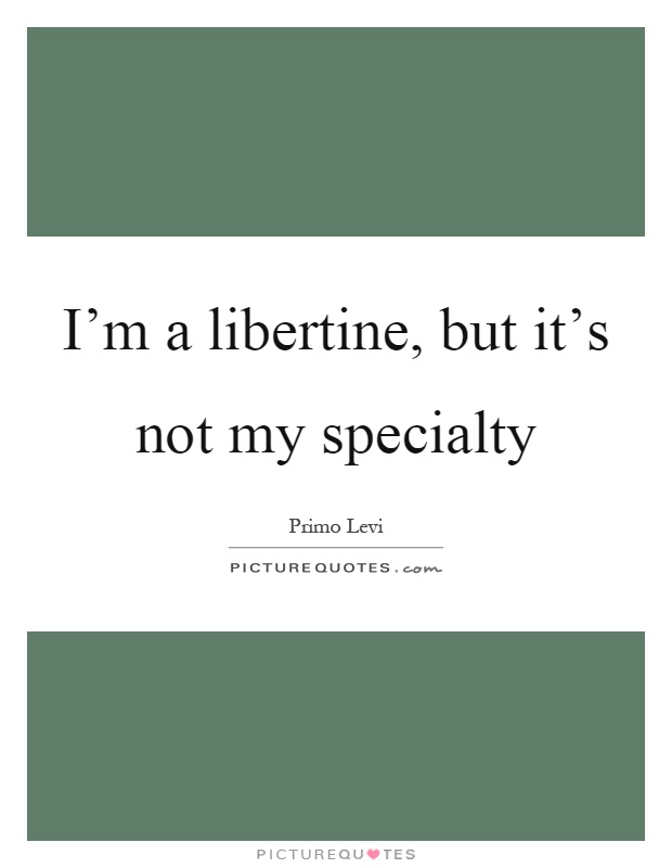 I'm a libertine, but it's not my specialty Picture Quote #1