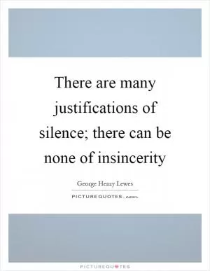 There are many justifications of silence; there can be none of insincerity Picture Quote #1